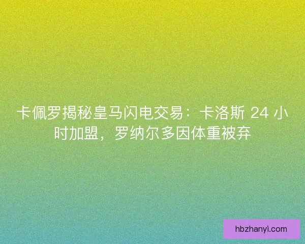 卡佩罗揭秘皇马闪电交易：卡洛斯 24 小时加盟，罗纳尔多因体重被弃